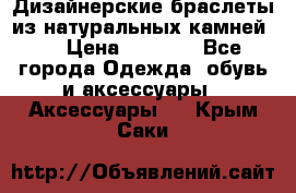 Дизайнерские браслеты из натуральных камней . › Цена ­ 1 000 - Все города Одежда, обувь и аксессуары » Аксессуары   . Крым,Саки